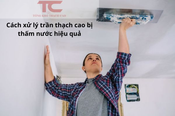 cách xử lý trần thạch cao bị thấm nước hiệu quả