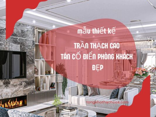 Mẫu thiết kế trần thạch cao tân cổ điển phòng khách đẹp, sang trọng