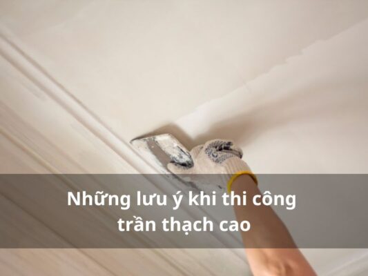 những lưu ý khi thi công trần thạch cao